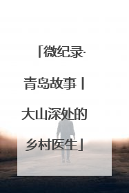 微纪录·青岛故事丨大山深处的乡村医生