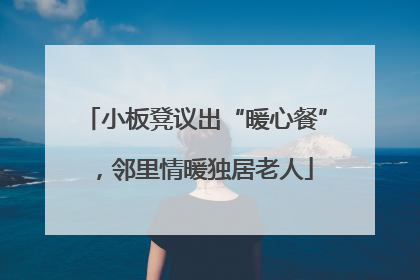 小板凳议出“暖心餐”，邻里情暖独居老人