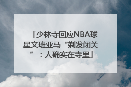少林寺回应NBA球星文班亚马“剃发闭关”：人确实在寺里
