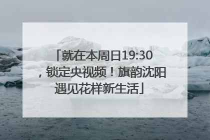 就在本周日19:30，锁定央视频！旗韵沈阳 遇见花样新生活