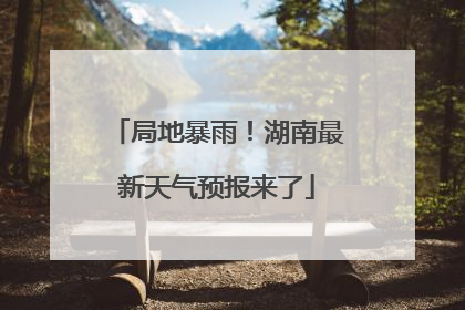 局地暴雨！湖南最新天气预报来了