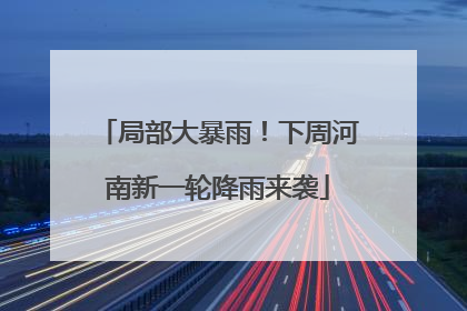 局部大暴雨！下周河南新一轮降雨来袭