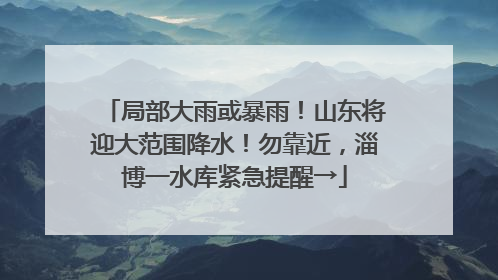 局部大雨或暴雨！山东将迎大范围降水！勿靠近，淄博一水库紧急提醒→