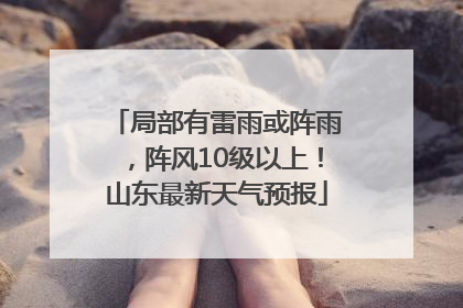 局部有雷雨或阵雨，阵风10级以上！山东最新天气预报
