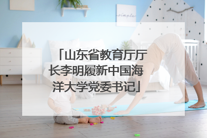 山东省教育厅厅长李明履新中国海洋大学党委书记