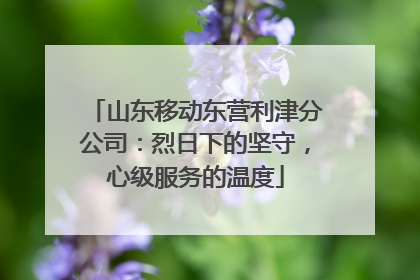 山东移动东营利津分公司：烈日下的坚守，心级服务的温度