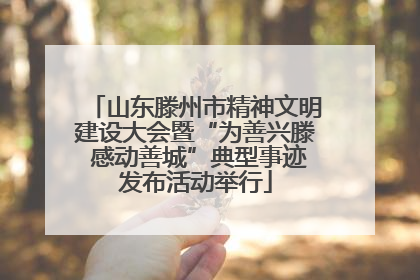 山东滕州市精神文明建设大会暨“为善兴滕 感动善城”典型事迹发布活动举行