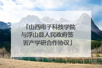 山西电子科技学院与浮山县人民政府签署产学研合作协议