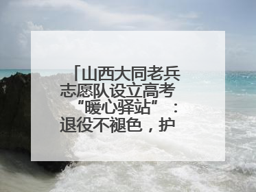 山西大同老兵志愿队设立高考“暖心驿站”：退役不褪色，护航青春梦想！
