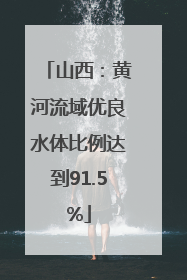 山西：黄河流域优良水体比例达到91.5%