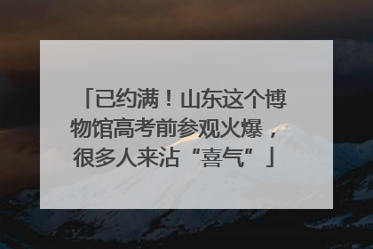 已约满！山东这个博物馆高考前参观火爆，很多人来沾“喜气”