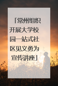 常州组织开展大学校园一站式社区见义勇为宣传讲座