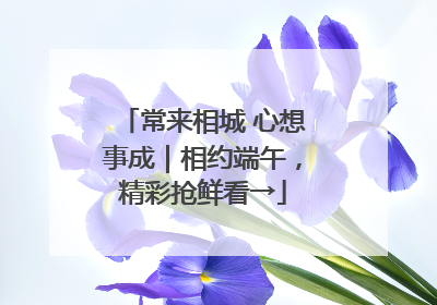 常来相城 心想事成｜相约端午，精彩抢鲜看→