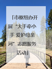 市枢纽办开展“大手牵小手 爱护母亲河”志愿服务活动