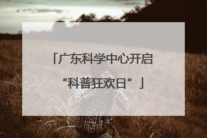 广东科学中心开启“科普狂欢日”