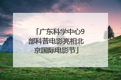 广东科学中心9部科普电影亮相北京国际电影节