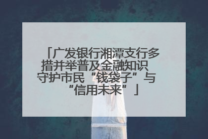 广发银行湘潭支行多措并举普及金融知识 守护市民“钱袋子”与“信用未来”
