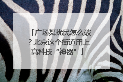 广场舞扰民怎么破？北京这个街道用上高科技“神器”