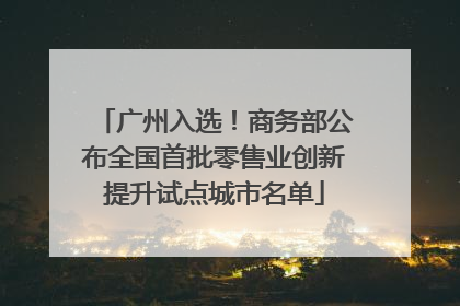 广州入选！商务部公布全国首批零售业创新提升试点城市名单