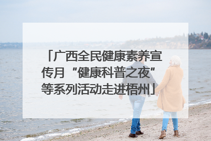 广西全民健康素养宣传月“健康科普之夜”等系列活动走进梧州