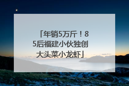 年销5万斤！85后福建小伙独创大头菜小龙虾