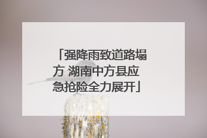 强降雨致道路塌方 湖南中方县应急抢险全力展开