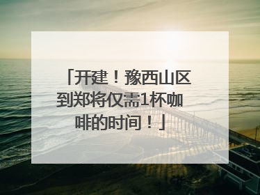 开建！豫西山区到郑将仅需1杯咖啡的时间！
