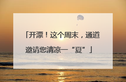 开漂！这个周末，通道邀请您清凉一“夏”