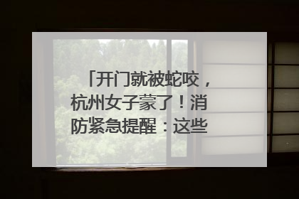 开门就被蛇咬，杭州女子蒙了！消防紧急提醒：这些方法都不靠谱！