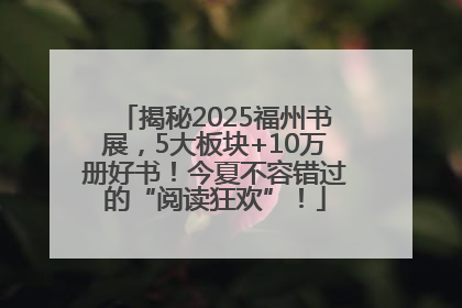 揭秘2025福州书展，5大板块+10万册好书！今夏不容错过的“阅读狂欢”！