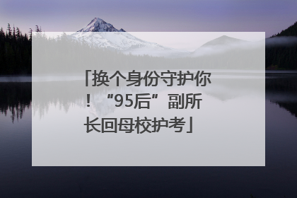 换个身份守护你！“95后”副所长回母校护考