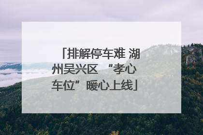 排解停车难 湖州吴兴区 “孝心车位”暖心上线