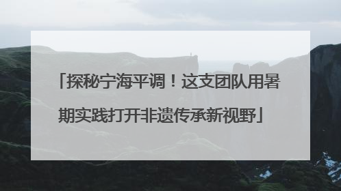 探秘宁海平调！这支团队用暑期实践打开非遗传承新视野