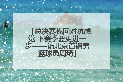 总决赛找回对抗感觉 下赛季要更进一步——访北京首钢男篮球员周琦