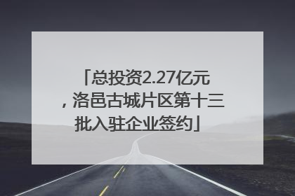 总投资2.27亿元，洛邑古城片区第十三批入驻企业签约
