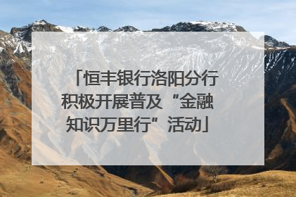 恒丰银行洛阳分行积极开展普及“金融知识万里行”活动