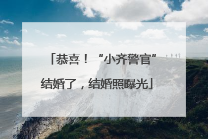 恭喜！“小齐警官”结婚了，结婚照曝光