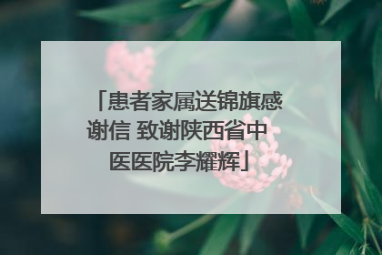患者家属送锦旗感谢信 致谢陕西省中医医院李耀辉