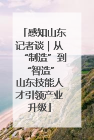 感知山东记者谈｜从“制造”到“智造” 山东技能人才引领产业升级