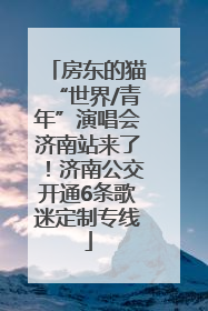 房东的猫“世界/青年”演唱会济南站来了！济南公交开通6条歌迷定制专线