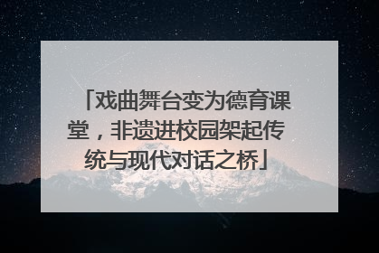 戏曲舞台变为德育课堂，非遗进校园架起传统与现代对话之桥