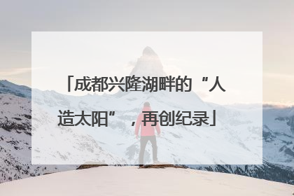 成都兴隆湖畔的“人造太阳”，再创纪录