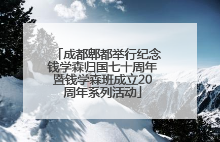 成都郫都举行纪念钱学森归国七十周年暨钱学森班成立20周年系列活动