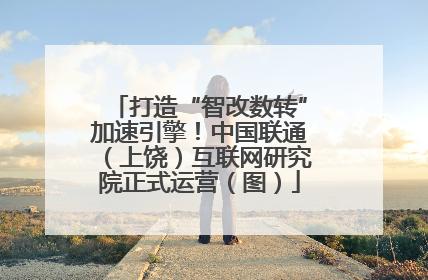 打造“智改数转”加速引擎！中国联通（上饶）互联网研究院正式运营（图）