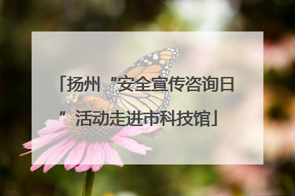 扬州“安全宣传咨询日”活动走进市科技馆