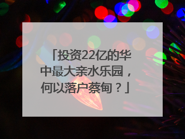 投资22亿的华中最大亲水乐园，何以落户蔡甸？