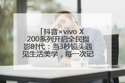 抖音×vivo X200系列开启全民摄影时代：当3秒镜头遇见生活美学，每一次记录都是时代的光