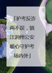 护考反诈两不误，镇江润州公安暖心守护考场内外