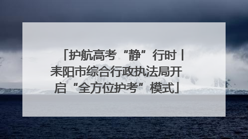 护航高考“静”行时丨耒阳市综合行政执法局开启“全方位护考”模式