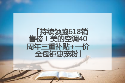 持续领跑618销售榜!美的空调40周年三重补贴+一价全包钜惠宠粉